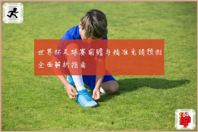世界杯足球赛前瞻与精准竞猜预测全面解析指南