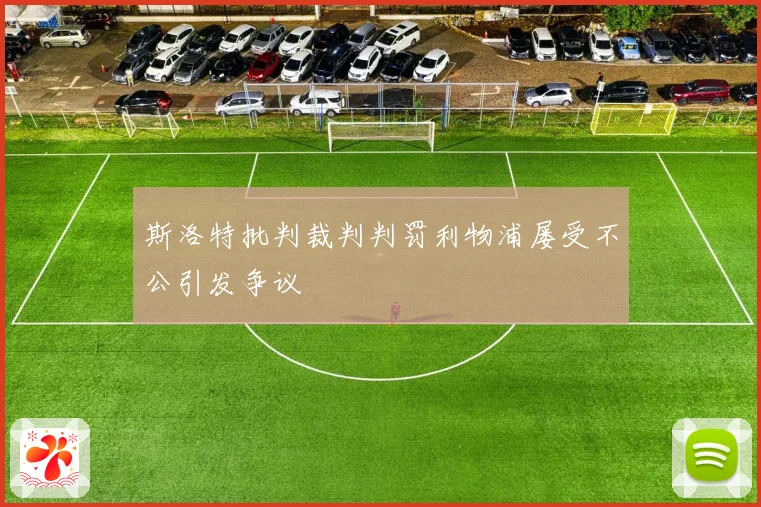 斯洛特批判裁判判罚利物浦屡受不公引发争议