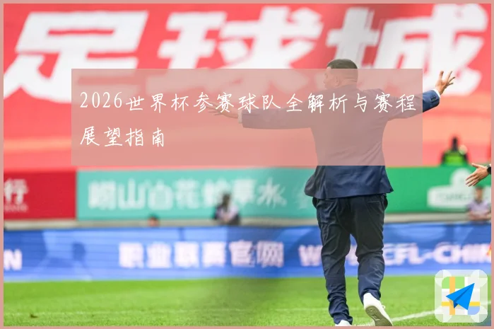 2026世界杯参赛球队全解析与赛程展望指南