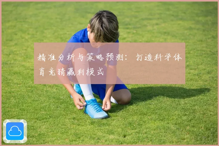 精准分析与策略预测：打造科学体育竞猜赢利模式