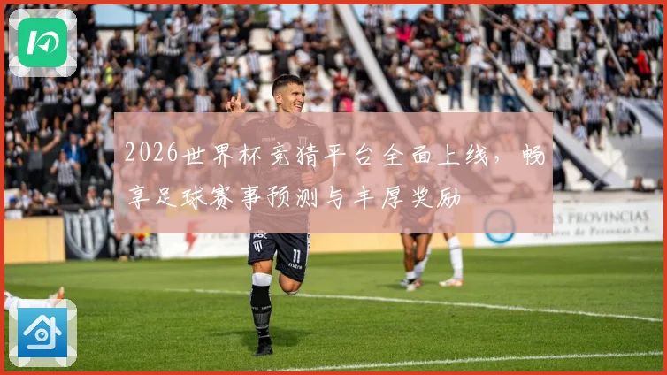 2026世界杯竞猜平台全面上线，畅享足球赛事预测与丰厚奖励