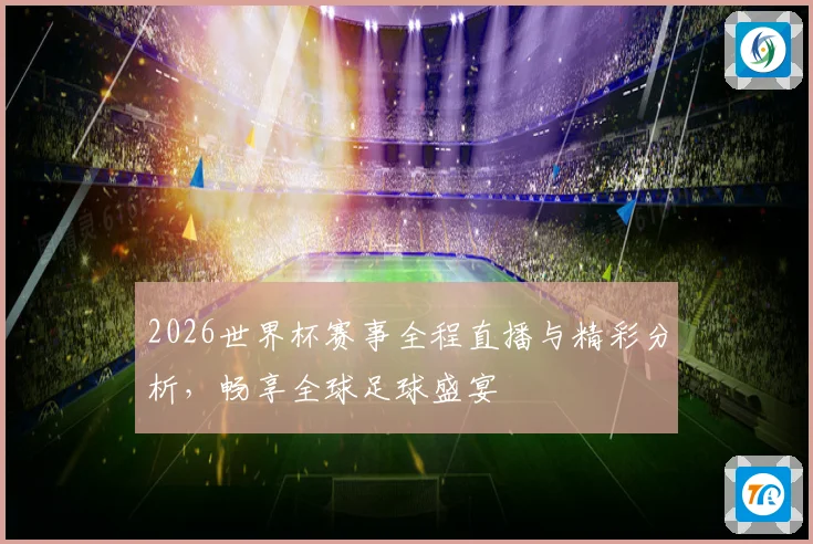 2026世界杯赛事全程直播与精彩分析，畅享全球足球盛宴