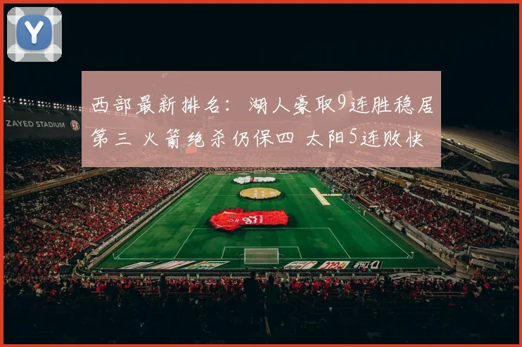 西部最新排名：湖人豪取9连胜稳居第三 火箭绝杀仍保四 太阳5连败快船追赶