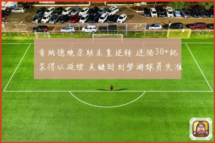 肯纳德绝杀助东皇逆转 连场30+纪录得以延续 关键时刻梦游球员失准