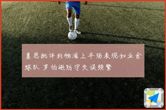 基恩批评利物浦上半场表现如业余球队 罗伯逊防守失误频繁