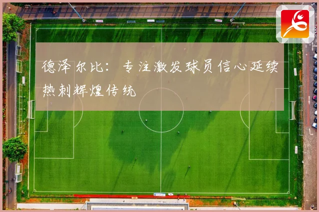 德泽尔比：专注激发球员信心延续热刺辉煌传统