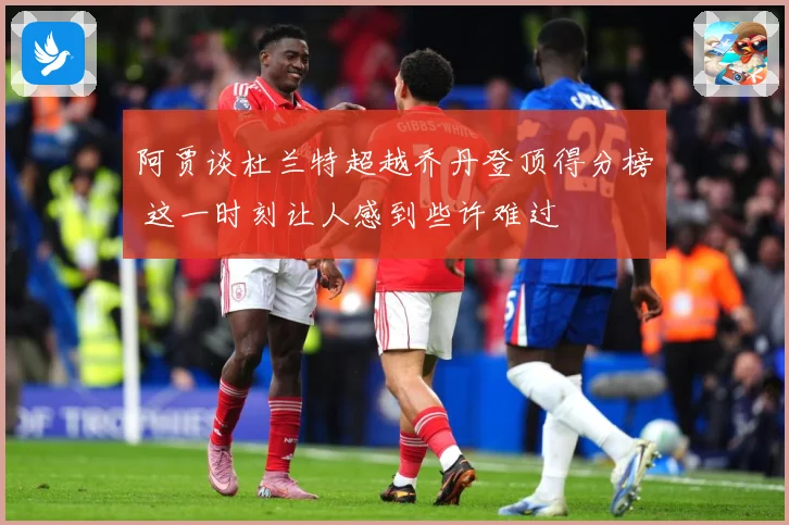 阿贾谈杜兰特超越乔丹登顶得分榜 这一时刻让人感到些许难过