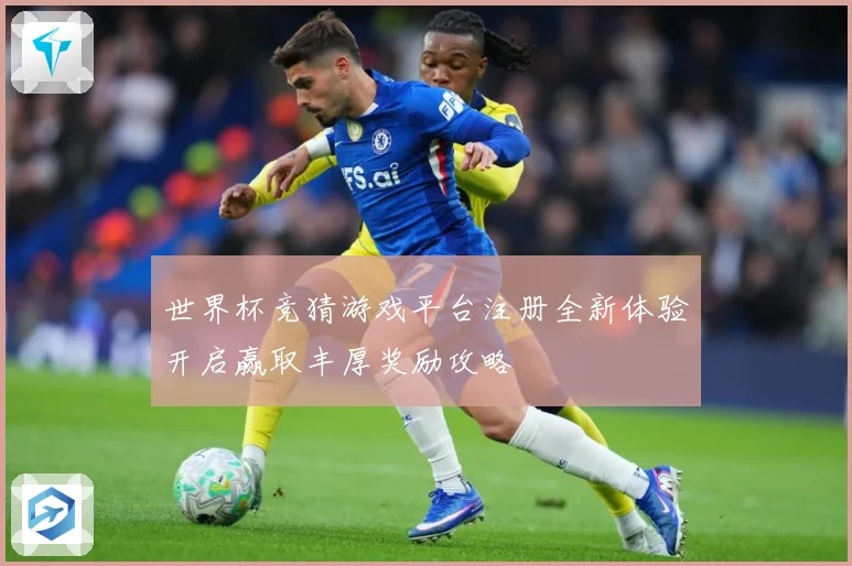 世界杯竞猜游戏平台注册全新体验开启赢取丰厚奖励攻略