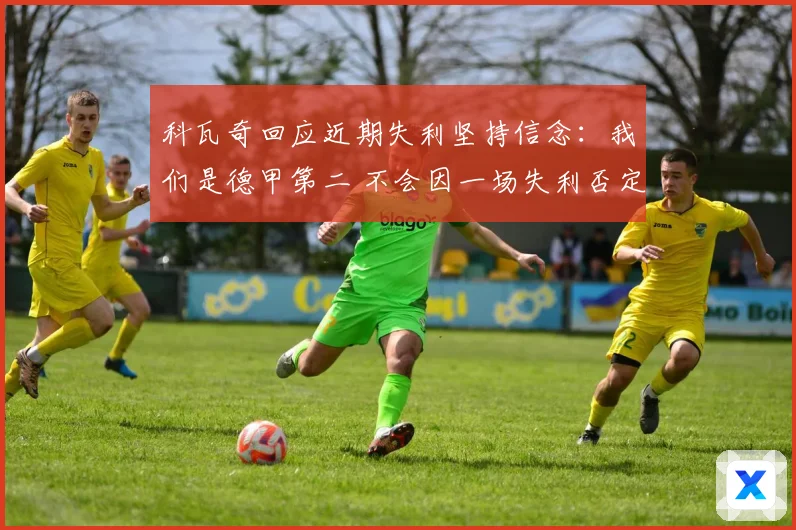 科瓦奇回应近期失利坚持信念：我们是德甲第二 不会因一场失利否定球队表现