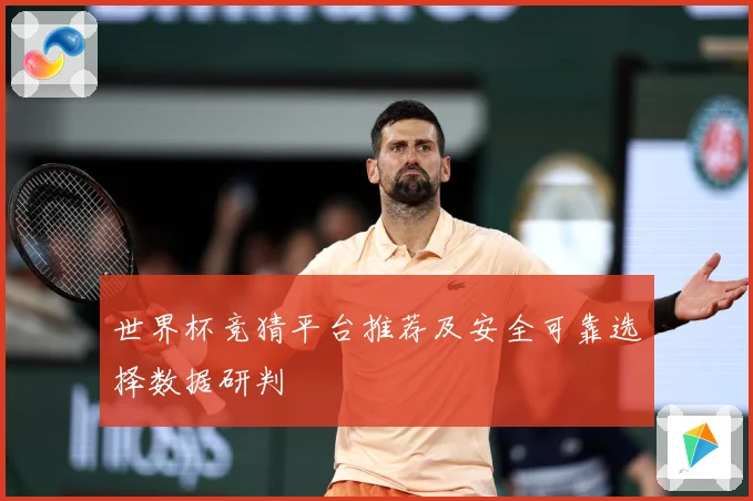 世界杯竞猜平台推荐及安全可靠选择数据研判