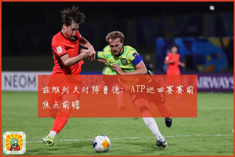 兹维列夫对阵鲁德:ATP巡回赛赛前焦点前瞻