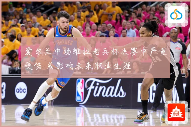 爱尔兰中场维拉老兵杯决赛中严重受伤 或影响未来职业生涯