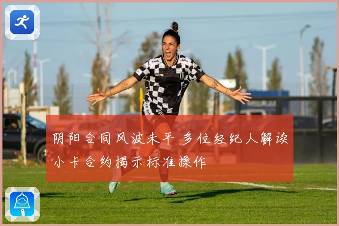阴阳合同风波未平 多位经纪人解读小卡合约揭示标准操作