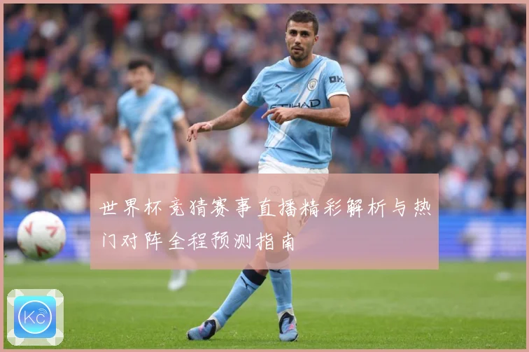 世界杯竞猜赛事直播精彩解析与热门对阵全程预测指南