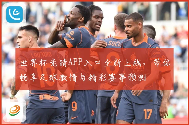 世界杯竞猜APP入口全新上线，带你畅享足球激情与精彩赛事预测