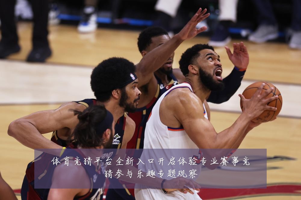 体育竞猜平台全新入口开启体验专业赛事竞猜参与乐趣专题观察
